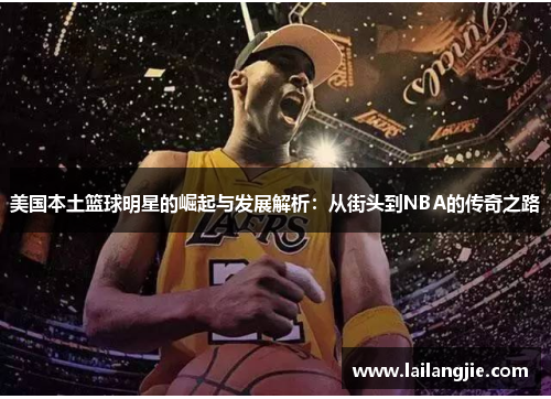 美国本土篮球明星的崛起与发展解析：从街头到NBA的传奇之路